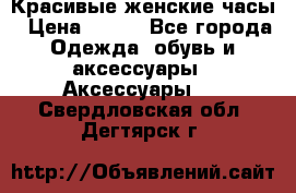 Красивые женские часы › Цена ­ 500 - Все города Одежда, обувь и аксессуары » Аксессуары   . Свердловская обл.,Дегтярск г.